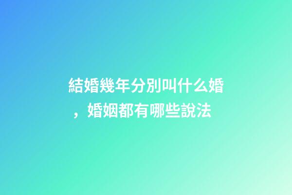 結婚幾年分別叫什么婚，婚姻都有哪些說法